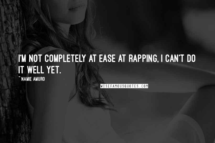 Namie Amuro Quotes: I'm not completely at ease at rapping, I can't do it well yet.