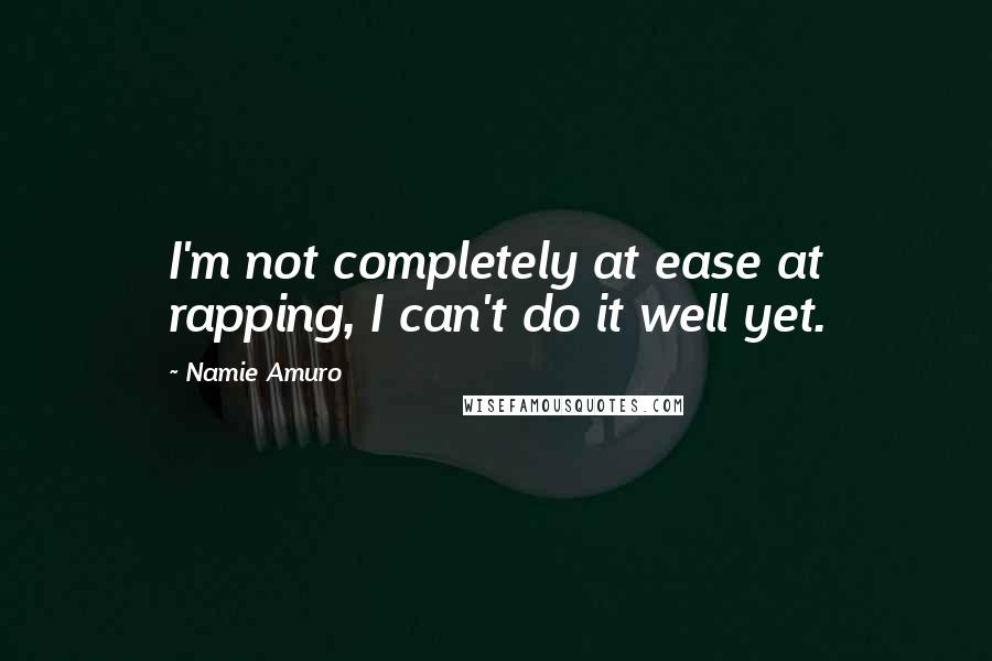 Namie Amuro Quotes: I'm not completely at ease at rapping, I can't do it well yet.