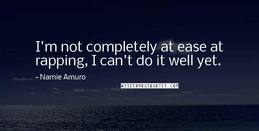 Namie Amuro Quotes: I'm not completely at ease at rapping, I can't do it well yet.