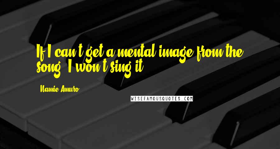 Namie Amuro Quotes: If I can't get a mental image from the song, I won't sing it.