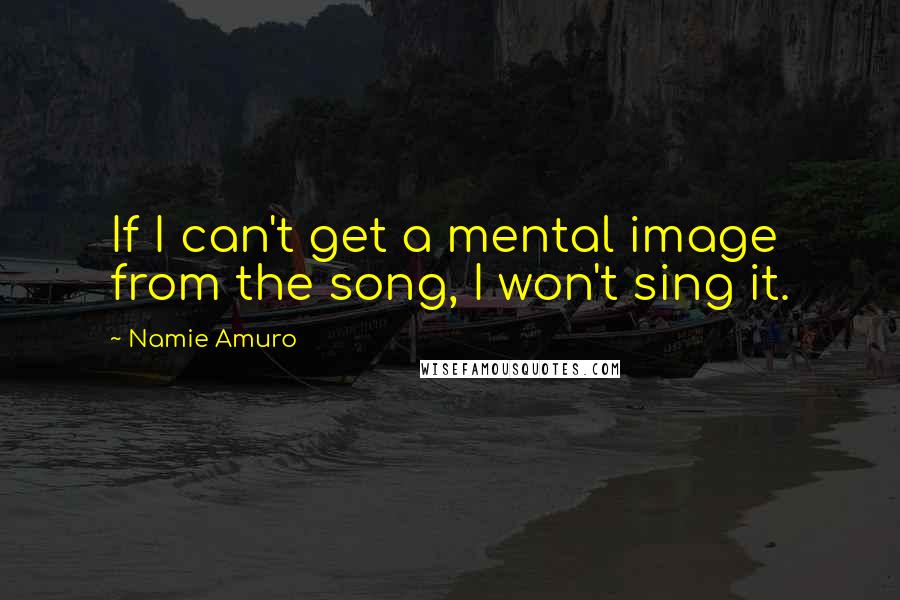 Namie Amuro Quotes: If I can't get a mental image from the song, I won't sing it.