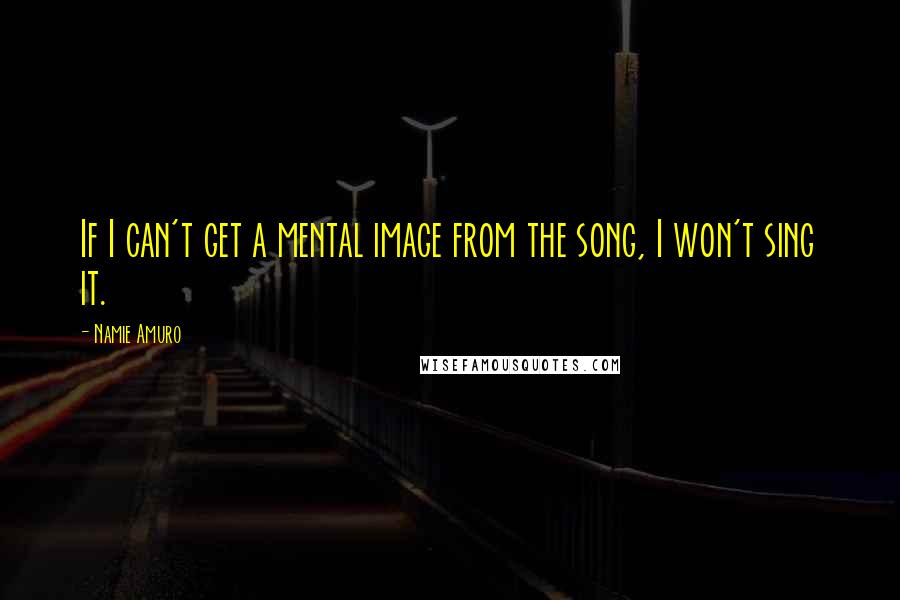 Namie Amuro Quotes: If I can't get a mental image from the song, I won't sing it.