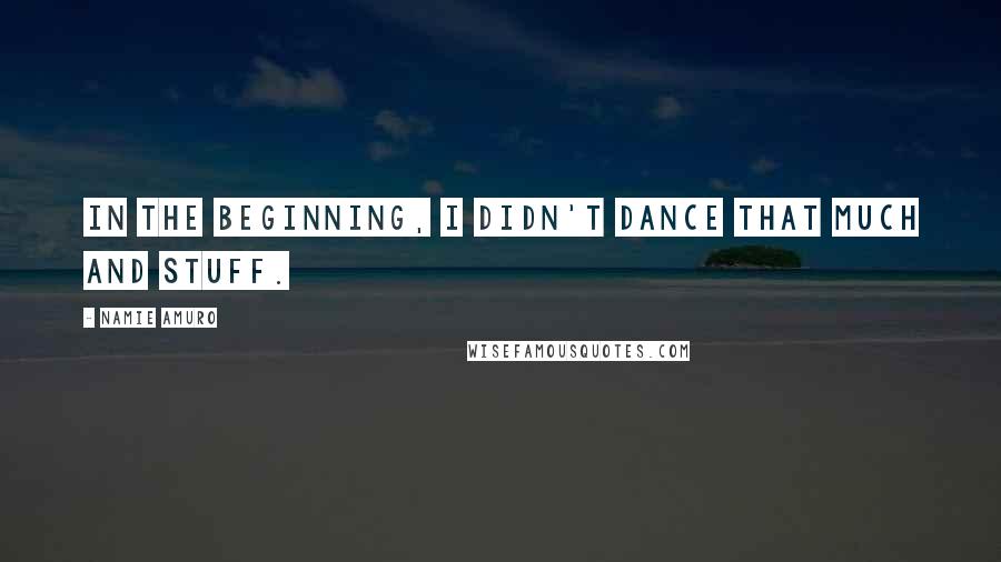 Namie Amuro Quotes: In the beginning, I didn't dance that much and stuff.