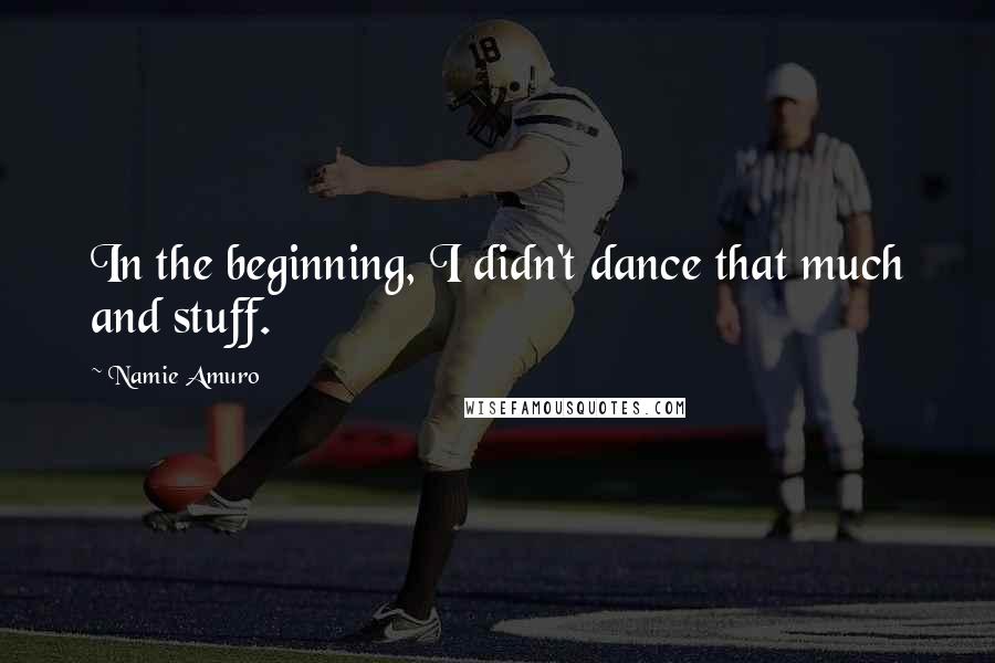 Namie Amuro Quotes: In the beginning, I didn't dance that much and stuff.