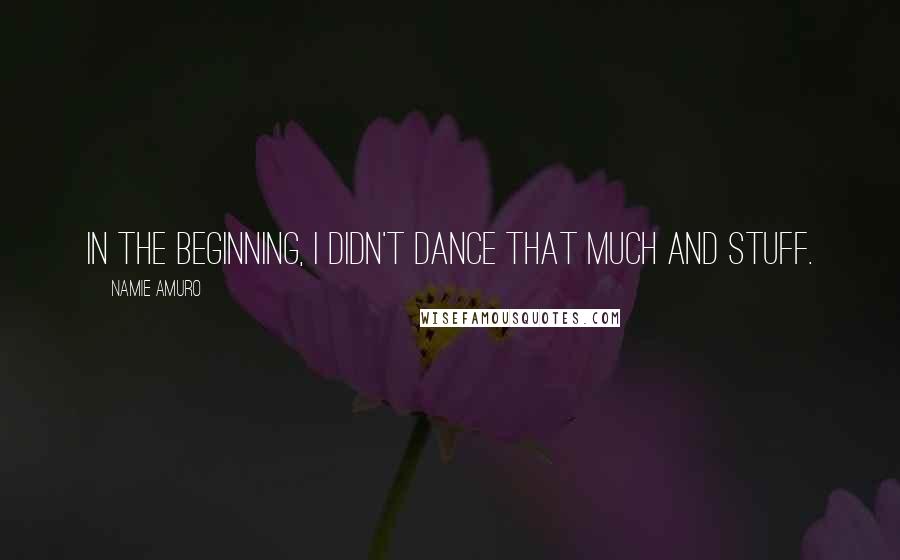 Namie Amuro Quotes: In the beginning, I didn't dance that much and stuff.