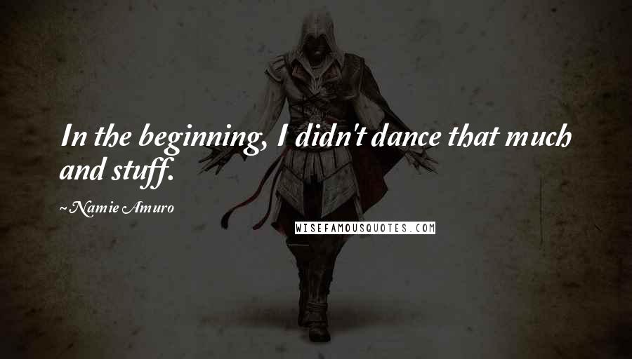 Namie Amuro Quotes: In the beginning, I didn't dance that much and stuff.