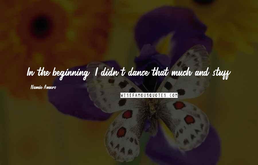 Namie Amuro Quotes: In the beginning, I didn't dance that much and stuff.