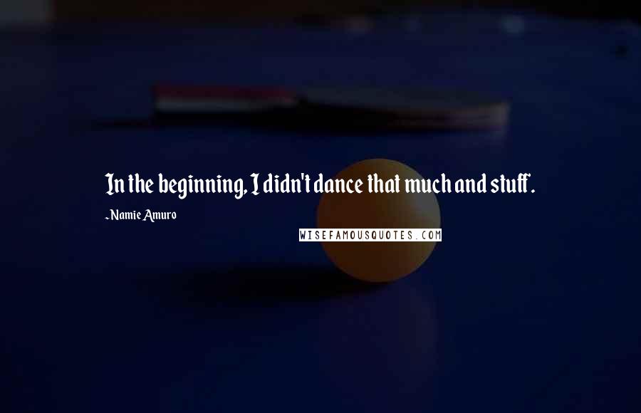 Namie Amuro Quotes: In the beginning, I didn't dance that much and stuff.