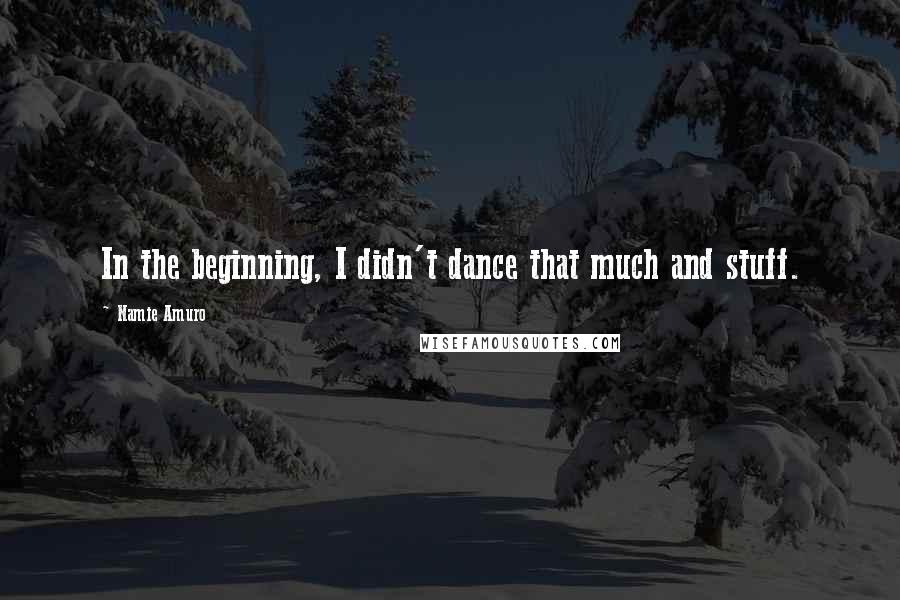 Namie Amuro Quotes: In the beginning, I didn't dance that much and stuff.