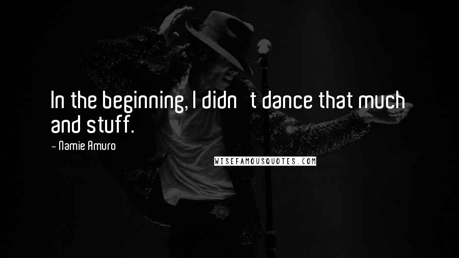 Namie Amuro Quotes: In the beginning, I didn't dance that much and stuff.