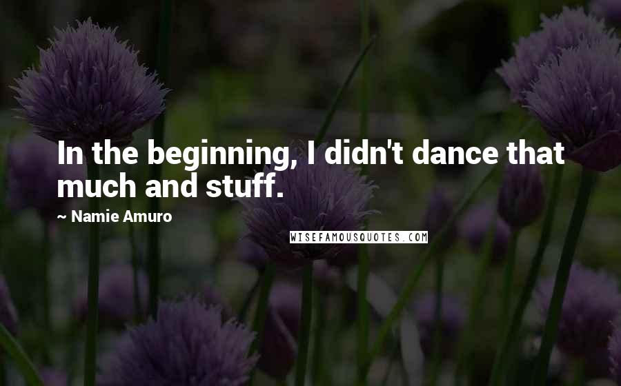 Namie Amuro Quotes: In the beginning, I didn't dance that much and stuff.
