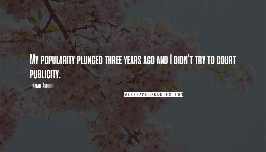 Namie Amuro Quotes: My popularity plunged three years ago and I didn't try to court publicity.