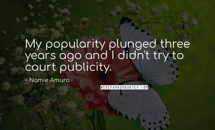 Namie Amuro Quotes: My popularity plunged three years ago and I didn't try to court publicity.