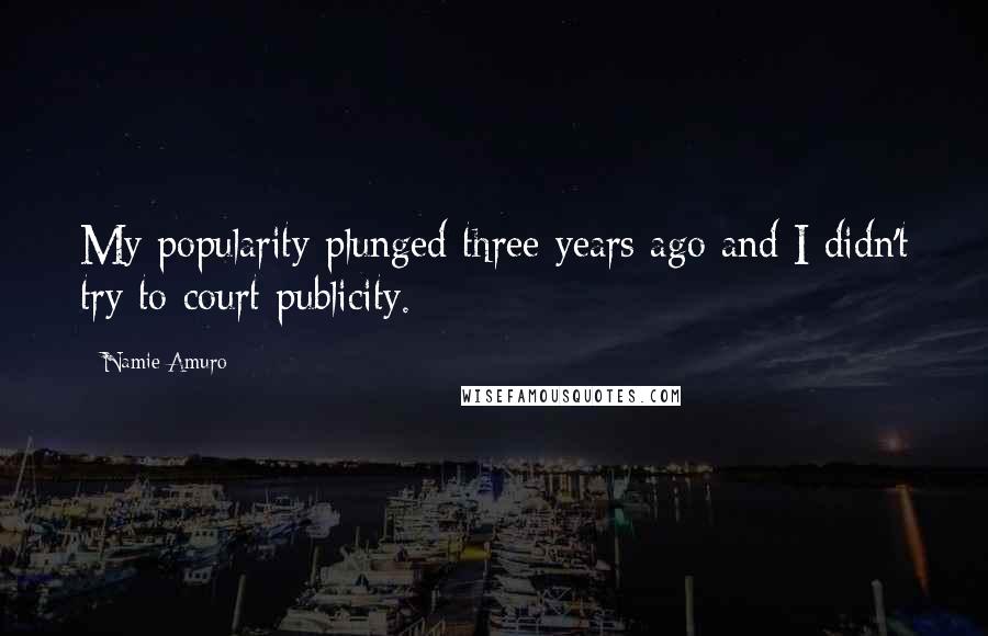 Namie Amuro Quotes: My popularity plunged three years ago and I didn't try to court publicity.