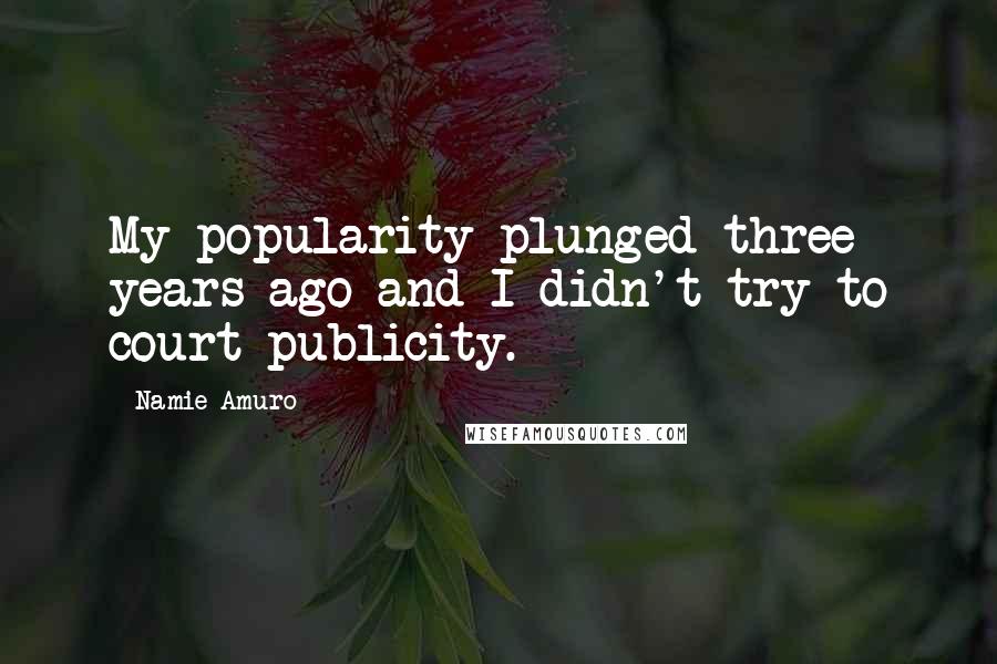 Namie Amuro Quotes: My popularity plunged three years ago and I didn't try to court publicity.