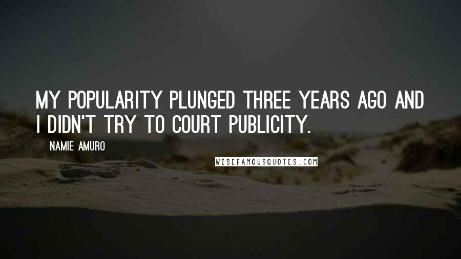 Namie Amuro Quotes: My popularity plunged three years ago and I didn't try to court publicity.