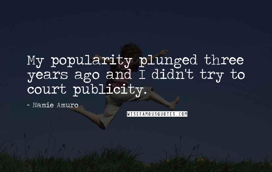 Namie Amuro Quotes: My popularity plunged three years ago and I didn't try to court publicity.