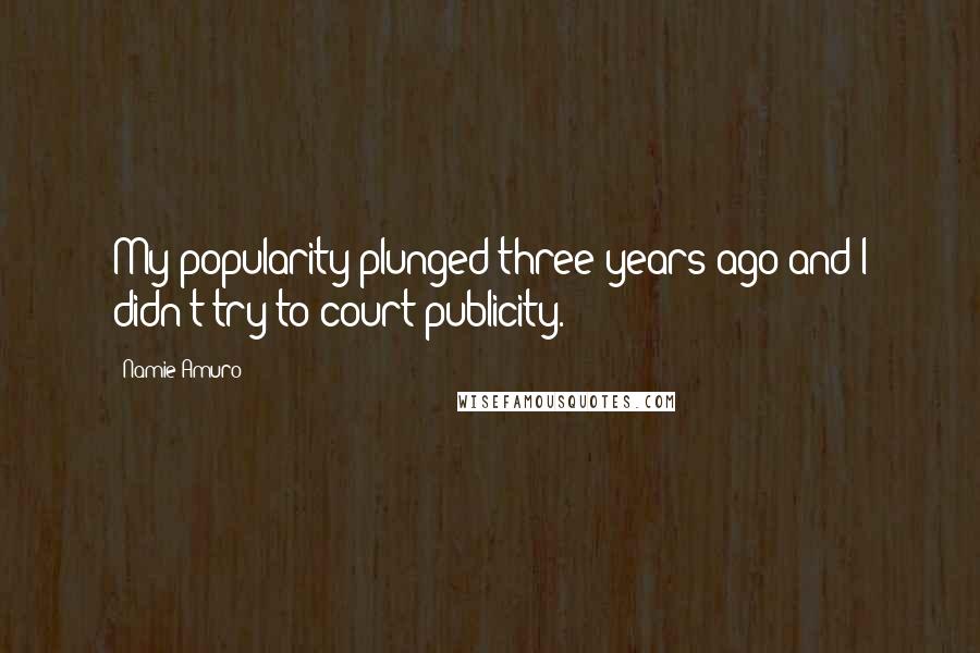 Namie Amuro Quotes: My popularity plunged three years ago and I didn't try to court publicity.