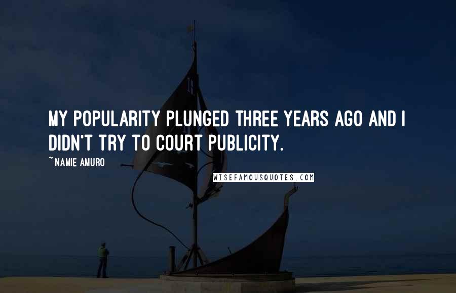 Namie Amuro Quotes: My popularity plunged three years ago and I didn't try to court publicity.
