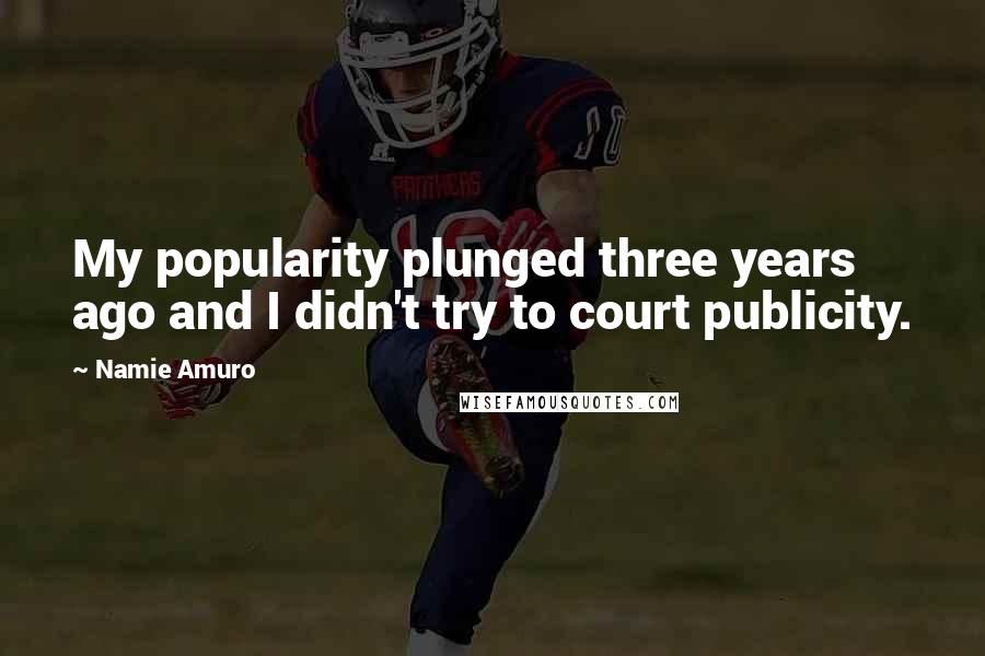 Namie Amuro Quotes: My popularity plunged three years ago and I didn't try to court publicity.