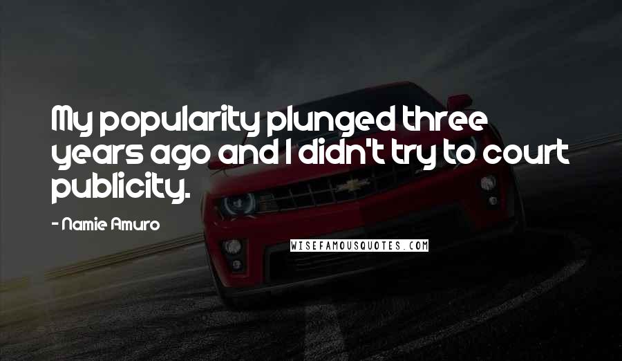 Namie Amuro Quotes: My popularity plunged three years ago and I didn't try to court publicity.