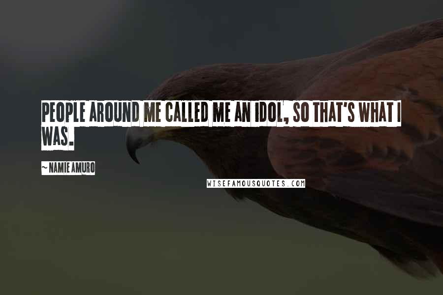 Namie Amuro Quotes: People around me called me an idol, so that's what I was.