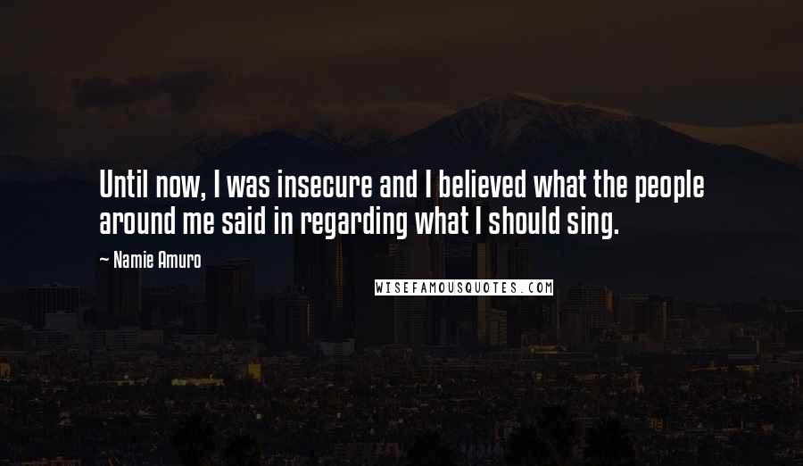 Namie Amuro Quotes: Until now, I was insecure and I believed what the people around me said in regarding what I should sing.