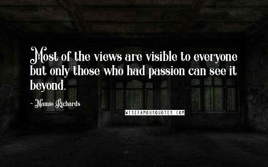 Namie Richards Quotes: Most of the views are visible to everyone but only those who had passion can see it beyond.