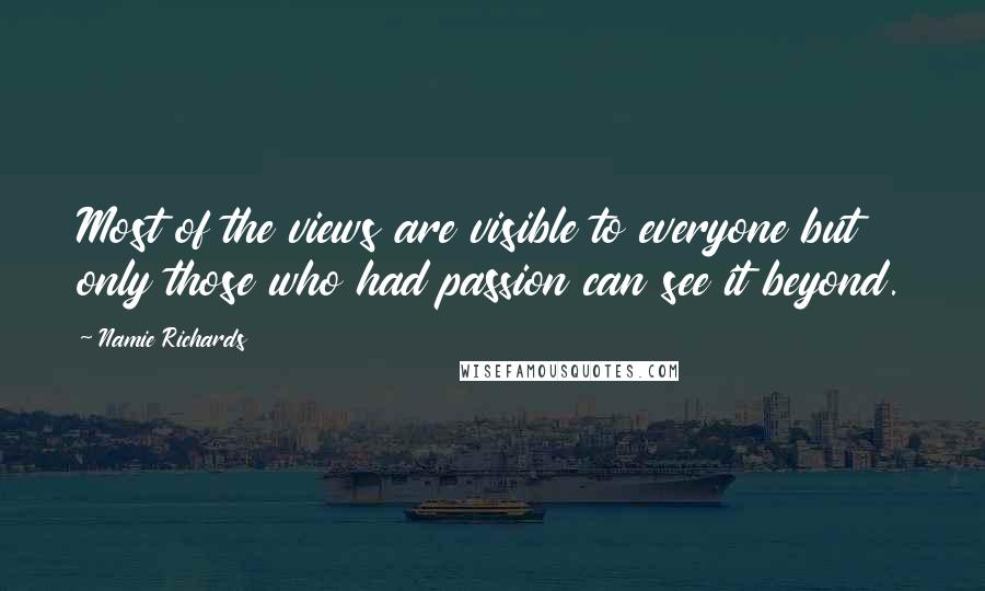 Namie Richards Quotes: Most of the views are visible to everyone but only those who had passion can see it beyond.