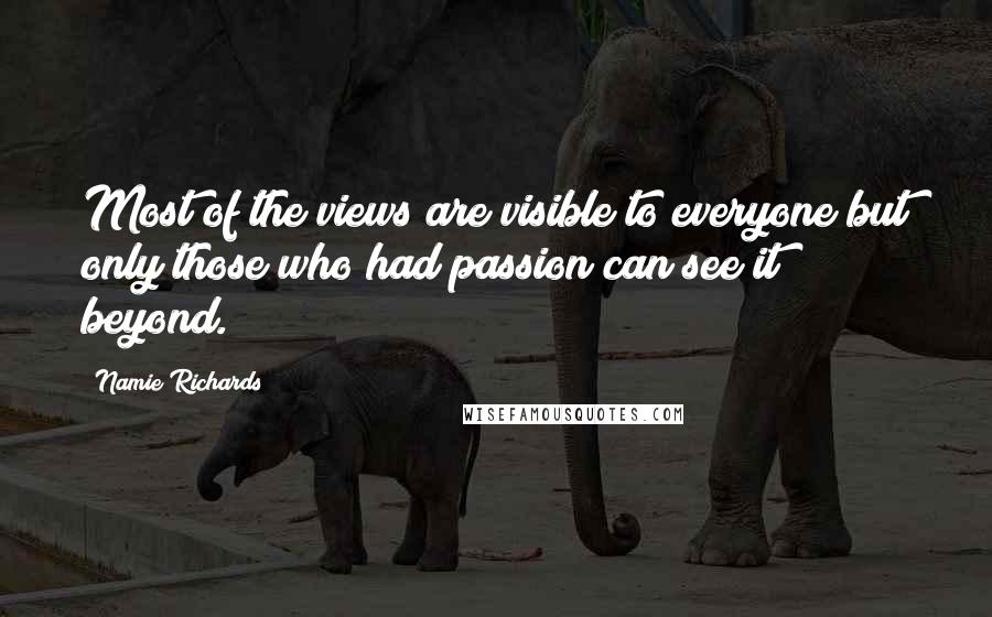 Namie Richards Quotes: Most of the views are visible to everyone but only those who had passion can see it beyond.