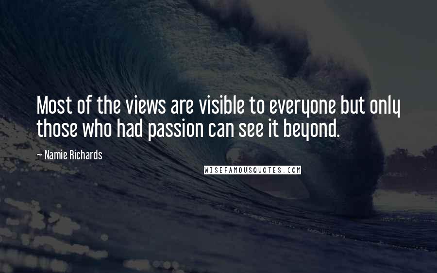 Namie Richards Quotes: Most of the views are visible to everyone but only those who had passion can see it beyond.