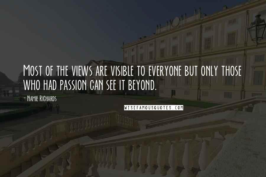 Namie Richards Quotes: Most of the views are visible to everyone but only those who had passion can see it beyond.