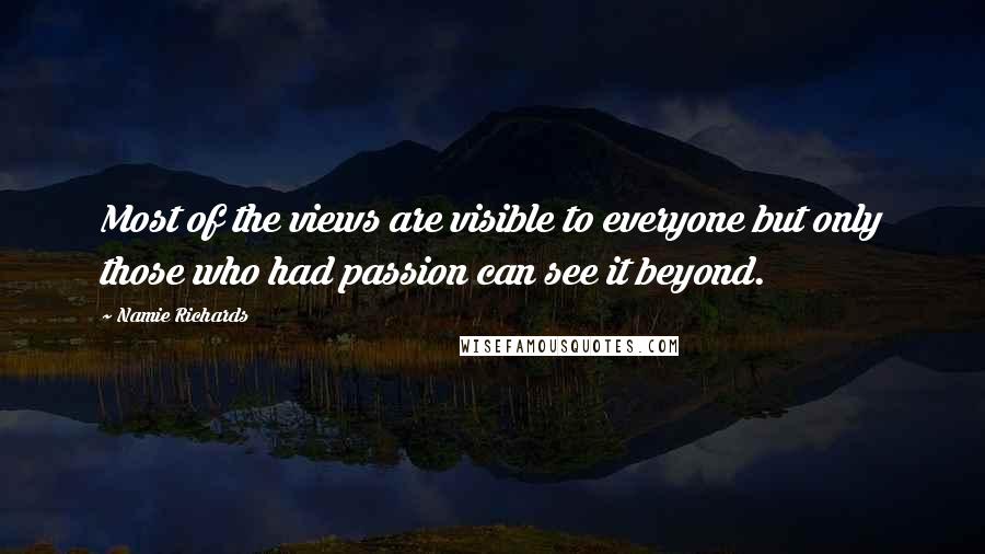 Namie Richards Quotes: Most of the views are visible to everyone but only those who had passion can see it beyond.