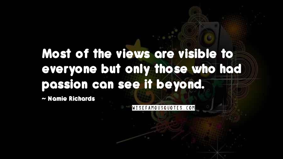 Namie Richards Quotes: Most of the views are visible to everyone but only those who had passion can see it beyond.