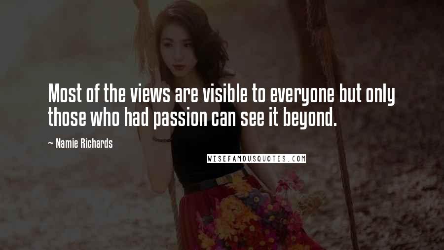 Namie Richards Quotes: Most of the views are visible to everyone but only those who had passion can see it beyond.