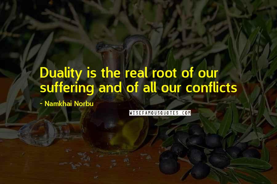 Namkhai Norbu Quotes: Duality is the real root of our suffering and of all our conflicts