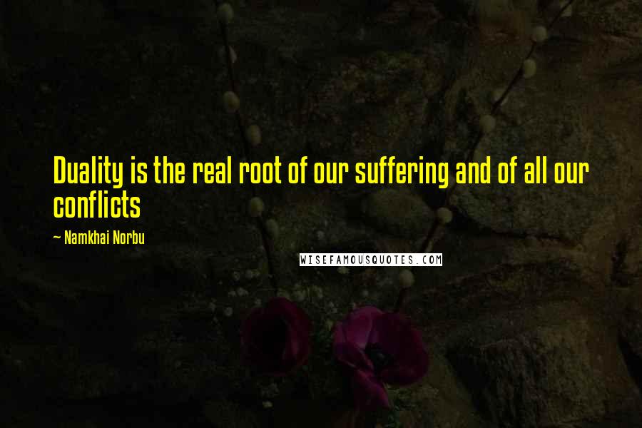 Namkhai Norbu Quotes: Duality is the real root of our suffering and of all our conflicts