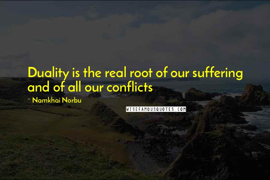 Namkhai Norbu Quotes: Duality is the real root of our suffering and of all our conflicts