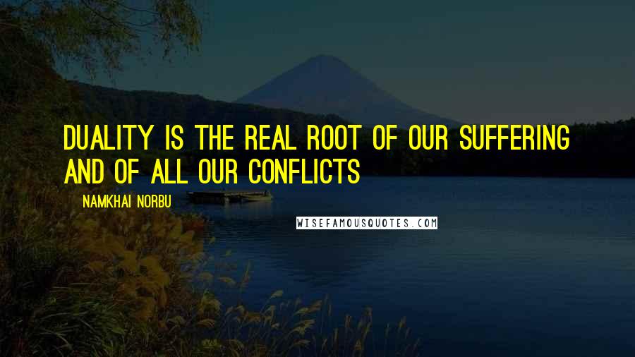 Namkhai Norbu Quotes: Duality is the real root of our suffering and of all our conflicts