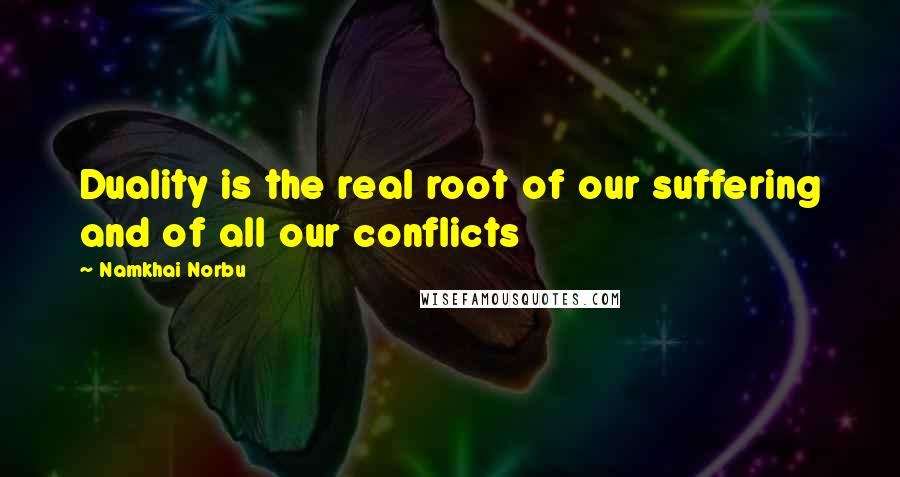 Namkhai Norbu Quotes: Duality is the real root of our suffering and of all our conflicts