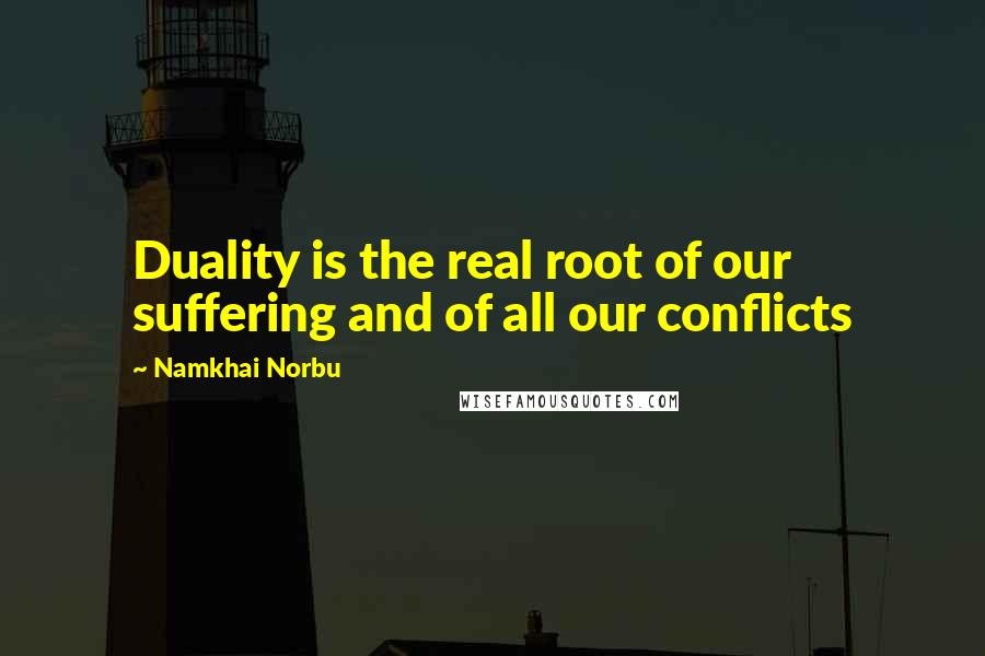 Namkhai Norbu Quotes: Duality is the real root of our suffering and of all our conflicts