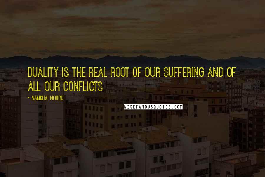 Namkhai Norbu Quotes: Duality is the real root of our suffering and of all our conflicts