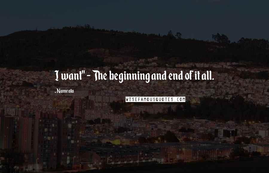 Namrata Quotes: I want" - The beginning and end of it all.