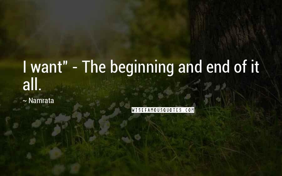 Namrata Quotes: I want" - The beginning and end of it all.