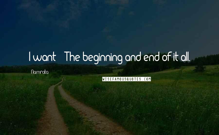 Namrata Quotes: I want" - The beginning and end of it all.