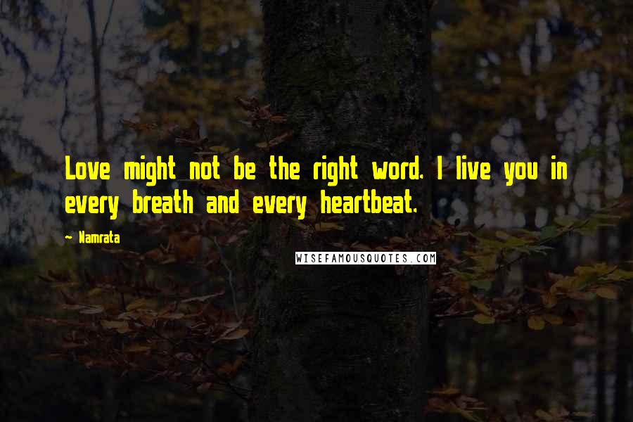 Namrata Quotes: Love might not be the right word. I live you in every breath and every heartbeat.