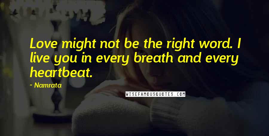 Namrata Quotes: Love might not be the right word. I live you in every breath and every heartbeat.