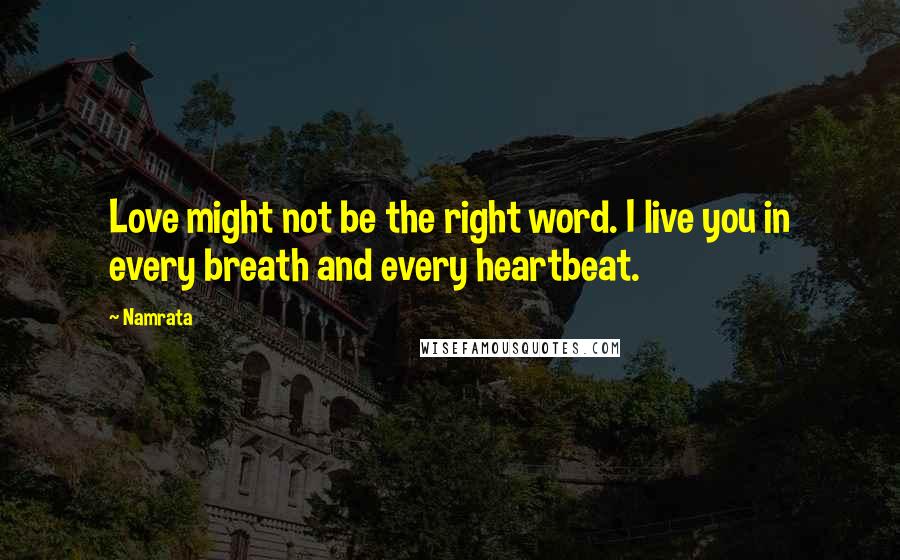 Namrata Quotes: Love might not be the right word. I live you in every breath and every heartbeat.