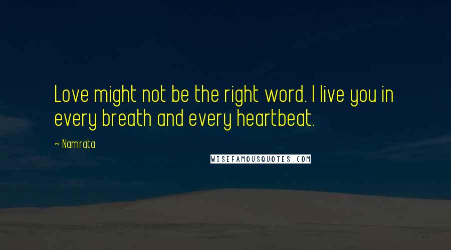 Namrata Quotes: Love might not be the right word. I live you in every breath and every heartbeat.