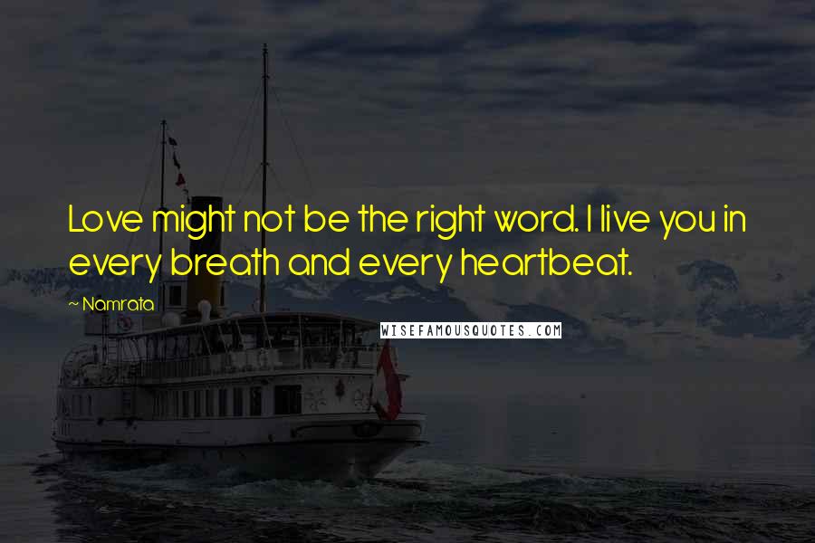 Namrata Quotes: Love might not be the right word. I live you in every breath and every heartbeat.